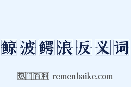 鲸波鳄浪反义词是什么意思的图片